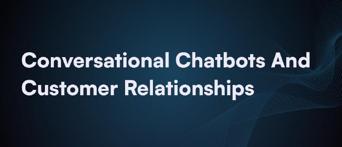 Conversational Marketing Chatbots: Build Customer Connections And Loyalty