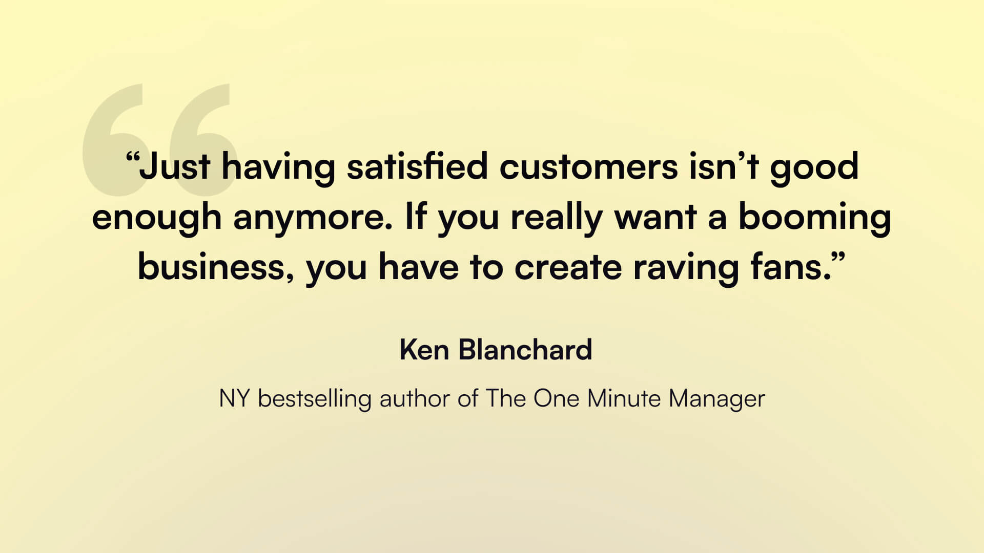 A quote by Ken Blanchard says that businesses need more than satisfied customers. They need raving fans.